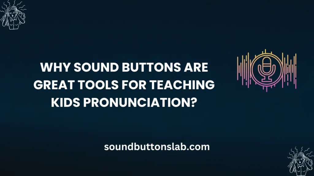 Why Sound Buttons Are Great Tools for Teaching Kids Pronunciation